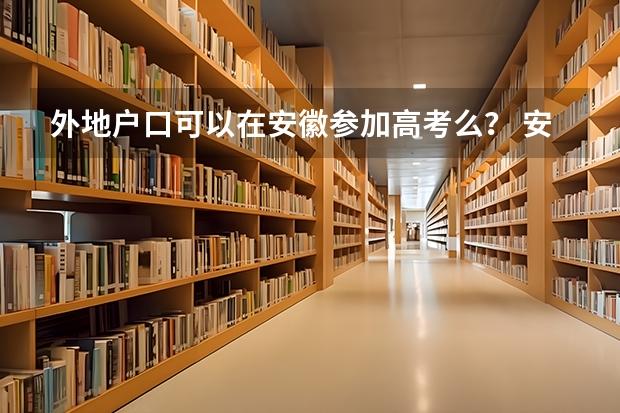 外地户口可以在安徽参加高考么？ 安徽社会考生高考报名流程和条件