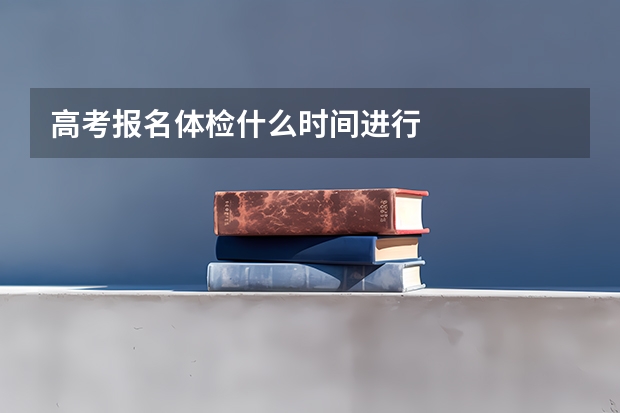 高考报名体检什么时间进行