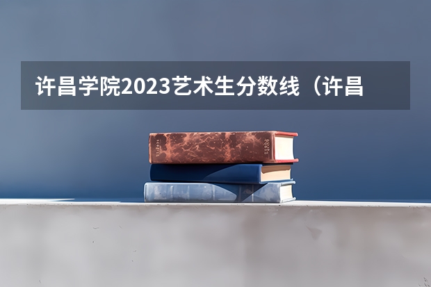许昌学院2023艺术生分数线（许昌学院艺术生录取原则）