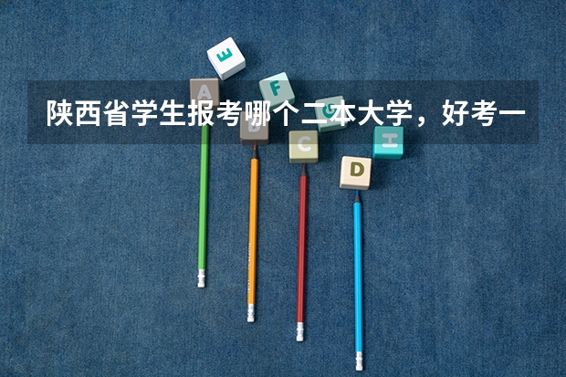 陕西省学生报考哪个二本大学，好考一点？二本差不多的