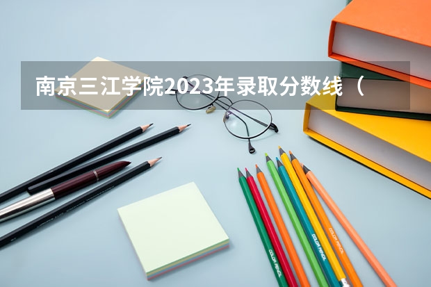 南京三江学院2023年录取分数线（南京三江学院录取分数线）