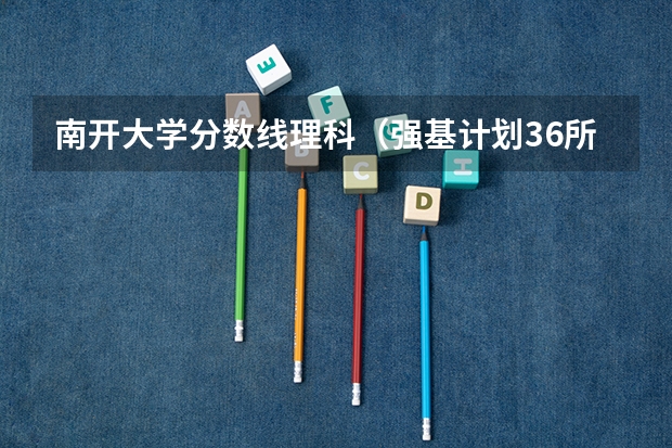 南开大学分数线理科（强基计划36所大学入围分数线）