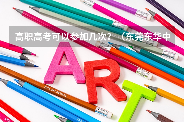 高职高考可以参加几次？（东莞东华中学东莞东华中学在广东省排名）