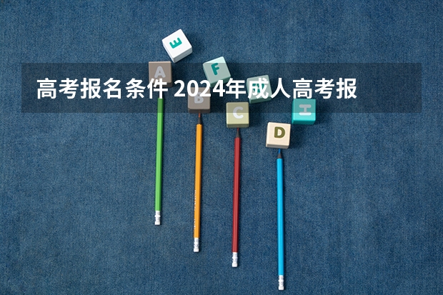 高考报名条件 2024年成人高考报名条件