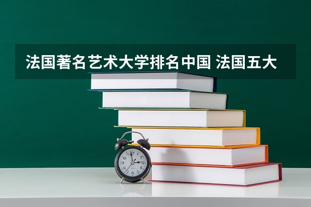 法国著名艺术大学排名中国 法国五大艺术类著名院校及招生专业介绍