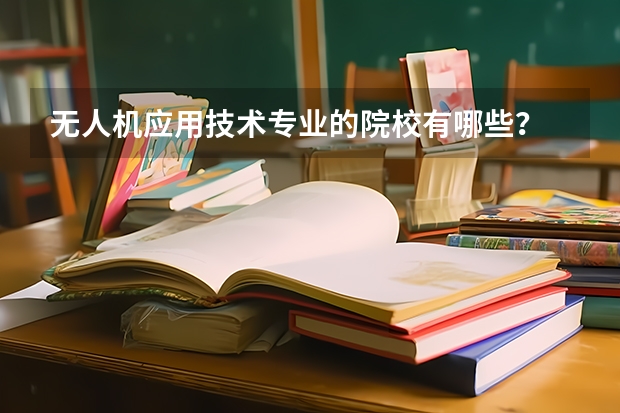 无人机应用技术专业的院校有哪些？