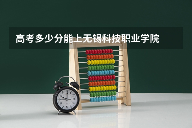 高考多少分能上无锡科技职业学院