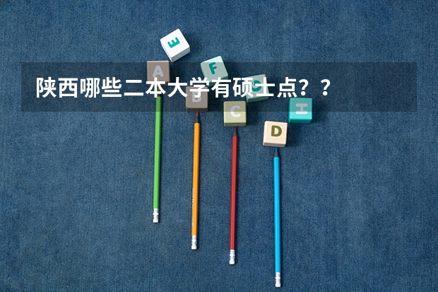 陕西哪些二本大学有硕士点？？
