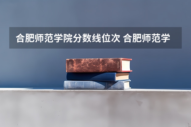 合肥师范学院分数线位次 合肥师范学院专科分数线