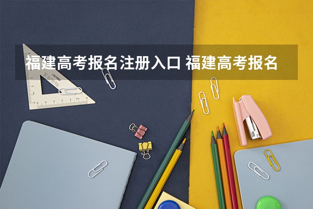 福建高考报名注册入口 福建高考报名时间