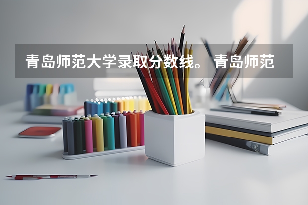 青岛师范大学录取分数线。 青岛师范大学分数线
