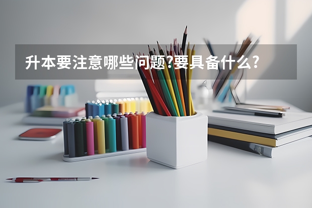 升本要注意哪些问题?要具备什么?