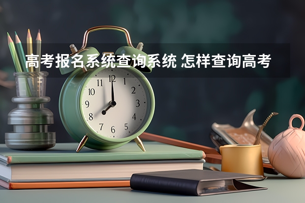 高考报名系统查询系统 怎样查询高考报名的考生号？