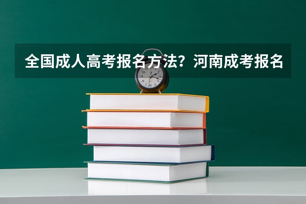 全国成人高考报名方法?河南成考报名入口官网? 河南省2023高考报名流程
