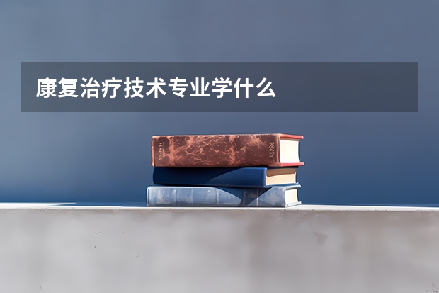 康复治疗技术专业学什么
