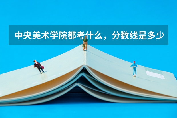 中央美术学院都考什么，分数线是多少分