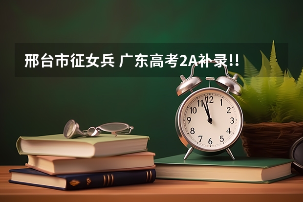 邢台市征女兵 广东高考2A补录!!急！~