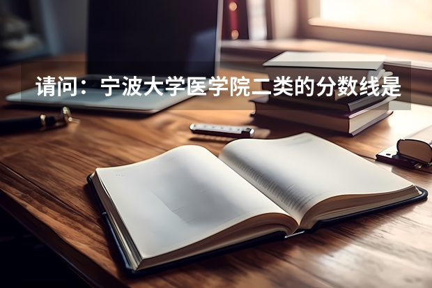 请问：宁波大学医学院二类的分数线是多少呢？