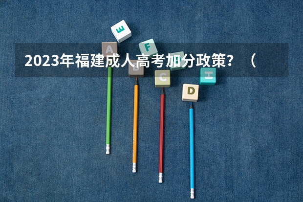 2023年福建成人高考加分政策?(福州工商学院报考政策解读)