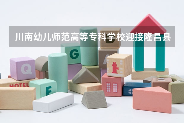 川南幼儿师范高等专科学校迎接隆昌县创建第四届省级文明城市测评组考评（隆昌幼儿师范学校宿舍条件）