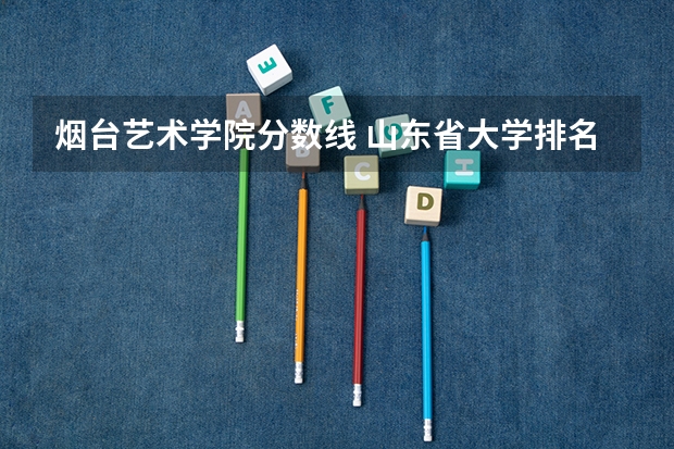 烟台艺术学院分数线 山东省大学排名及录取分数线
