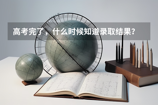 高考完了，什么时候知道录取结果？