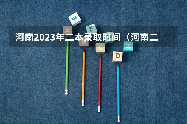 河南2023年二本录取时间（河南二本第二次征集志愿时间）