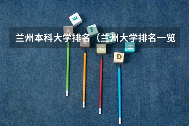 兰州本科大学排名（兰州大学排名一览表）