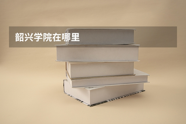 韶兴学院在哪里