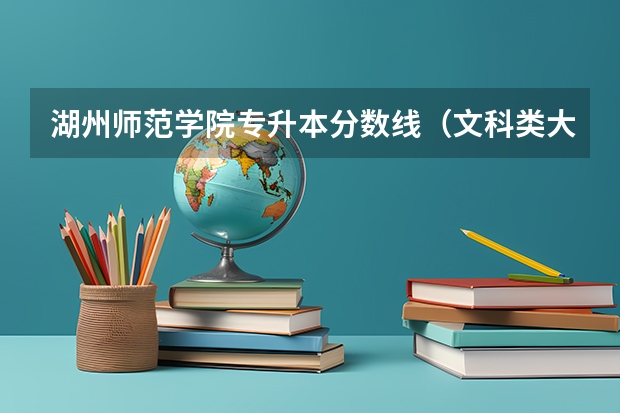 湖州师范学院专升本分数线（文科类大学排名一览表及分数线）