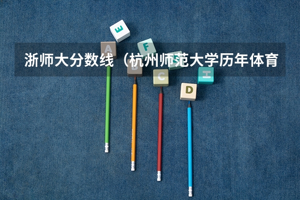 浙师大分数线（杭州师范大学历年体育生录取分数线）