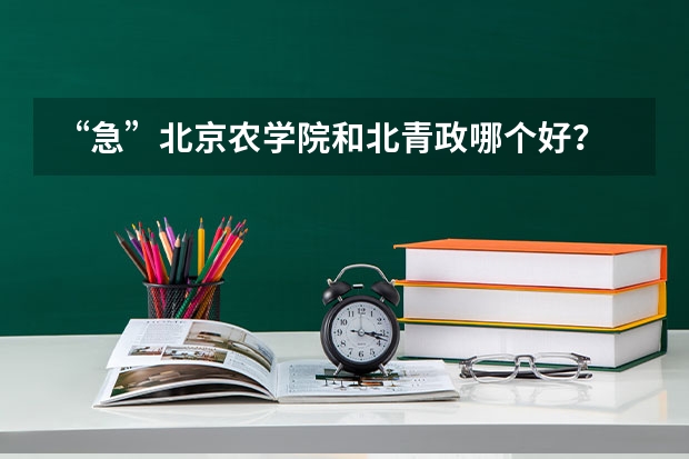 “急”北京农学院和北青政哪个好?