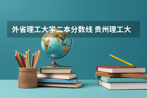 外省理工大学二本分数线 贵州理工大学二本录取分数线