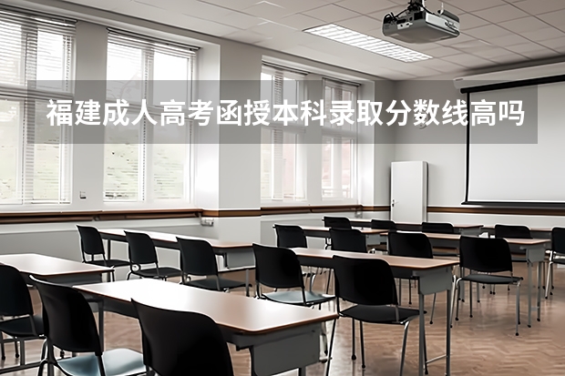 福建成人高考函授本科录取分数线高吗？