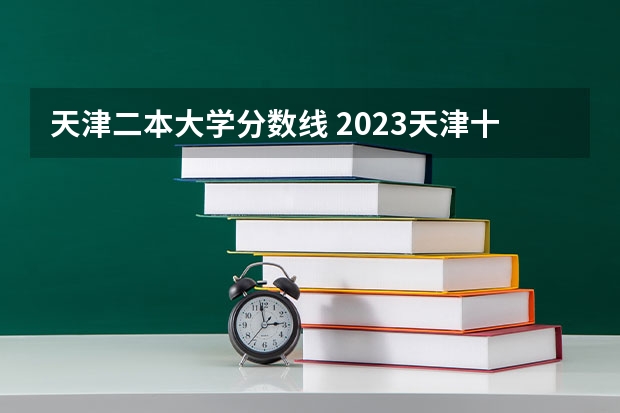天津二本大学分数线 2023天津十大重点二本大学