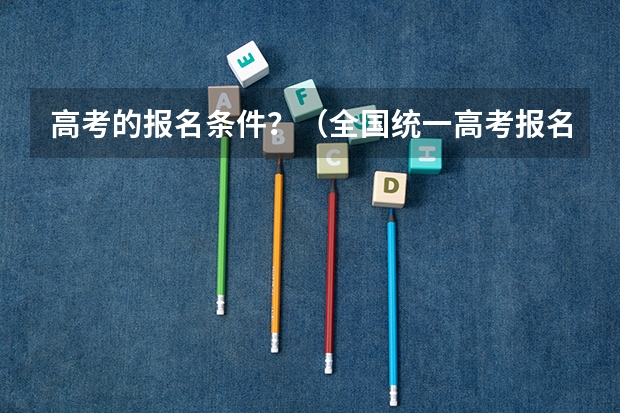 高考的报名条件？（全国统一高考报名条件）