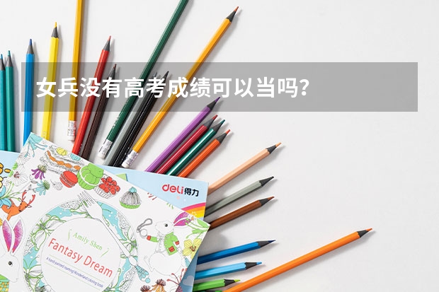 女兵没有高考成绩可以当吗？