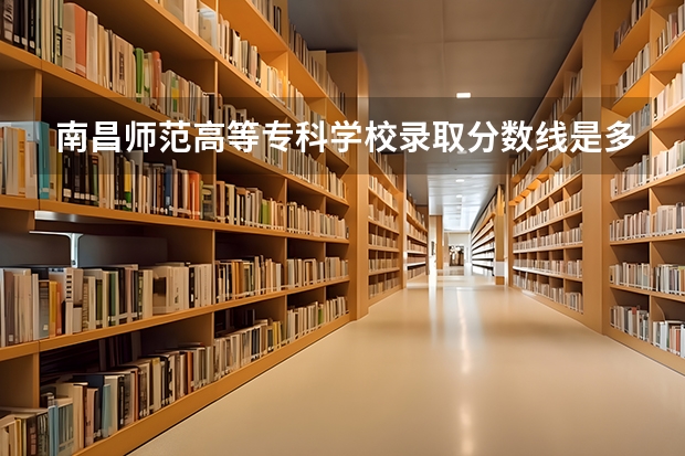 南昌师范高等专科学校录取分数线是多少