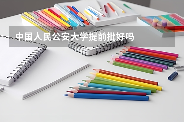 中国人民公安大学提前批好吗