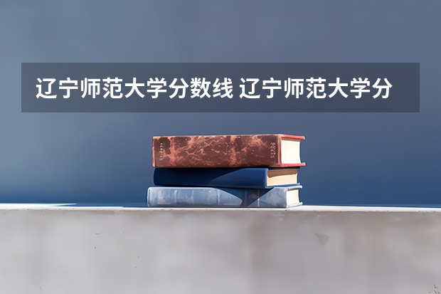辽宁师范大学分数线 辽宁师范大学分数线
