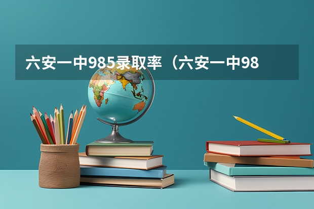 六安一中985录取率（六安一中985录取率）