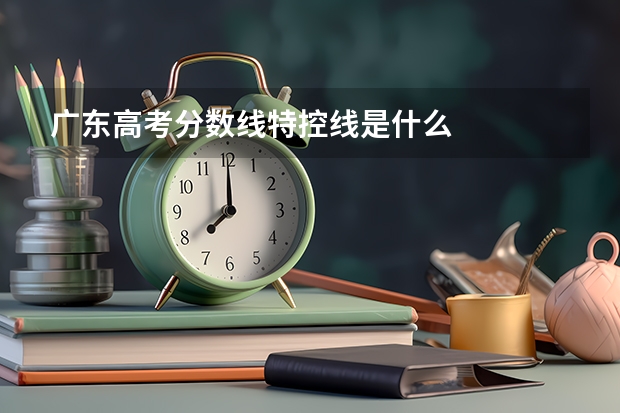 广东高考分数线特控线是什么