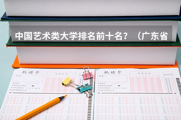 中国艺术类大学排名前十名？（广东省高考学校排名）