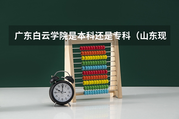 广东白云学院是本科还是专科（山东现代学院分数线）