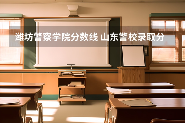 潍坊警察学院分数线 山东警校录取分数线