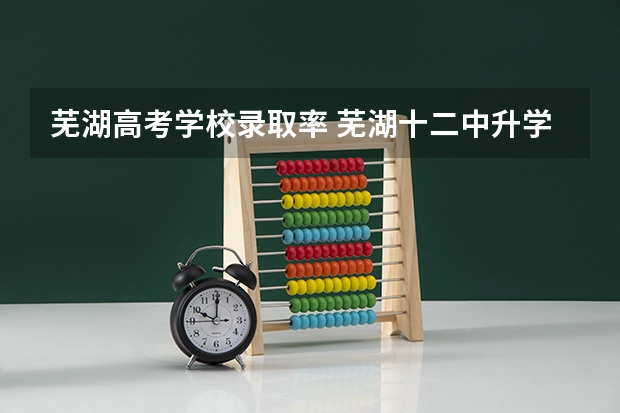 芜湖高考学校录取率 芜湖十二中升学率