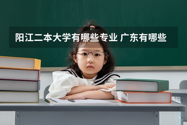 阳江二本大学有哪些专业 广东有哪些二本大学