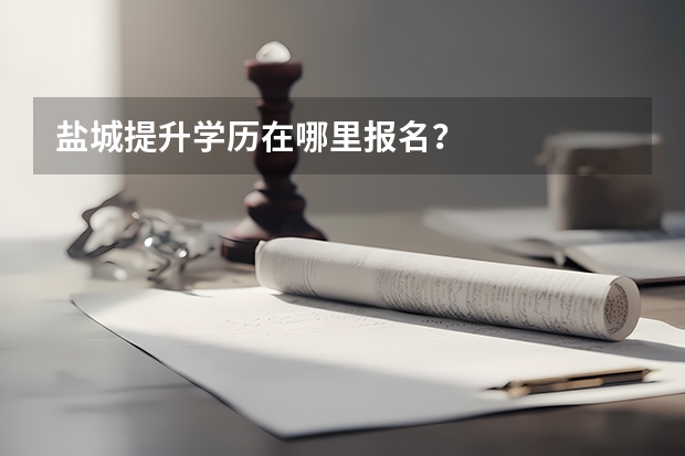 盐城提升学历在哪里报名？