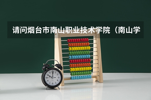 请问烟台市南山职业技术学院(南山学院)怎么样?