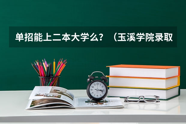 单招能上二本大学么？（玉溪学院录取分数线单招）